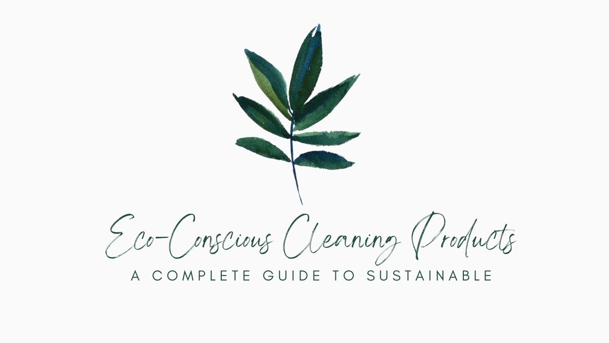 Eco-Conscious Cleaning Products: A Complete Guide to Sustainable Home Care